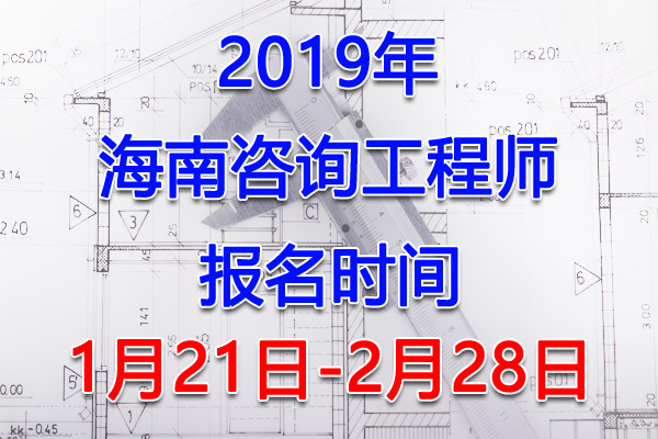 2019海南咨询工程师考试报名时间、报名入口【1月21日-2月28日】