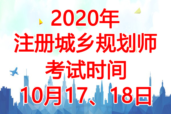 2020年天津注册城乡规划师考试时间：10月17、18日