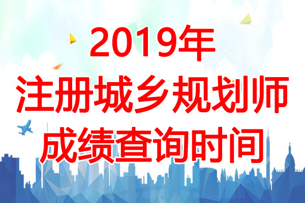 2019年江西注册城乡规划师成绩查询时间：12月17日