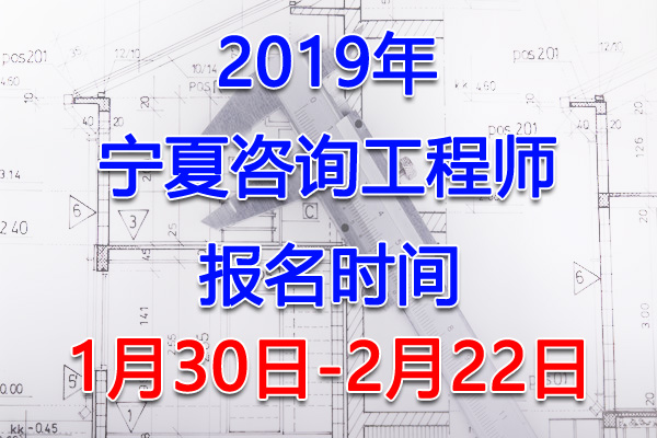 2019宁夏咨询工程师考试报名时间、报名入口【1月30日-2月22日】