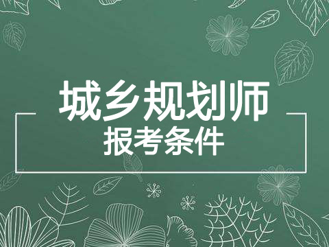2020年黑龙江注册城乡规划师报考条件