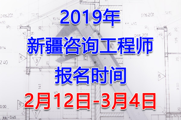 2019新疆咨询工程师考试报名时间、报名入口【2月12日-3月4日】