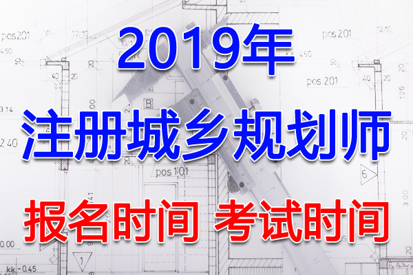 2019年湖南注册城乡规划师考试报名时间、考试时间【已公布】