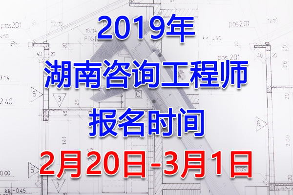 2019湖南咨询工程师考试报名时间、报名入口【2月20日-3月1日】