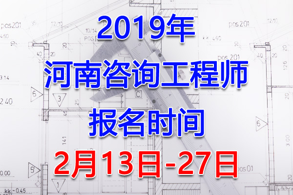 2019河南咨询工程师考试报名时间、报名入口【2月13日-27日】