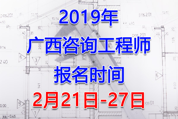 2019广西咨询工程师考试报名时间、报名入口【2月21日-27日】