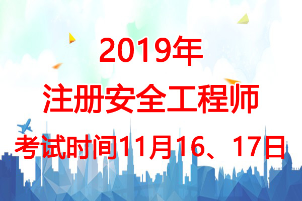 2019年天津安全工程师考试时间：11月16、17日