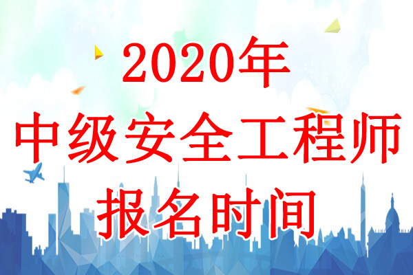 2020年甘肃中级注册安全工程师考试报名时间：8月24日-31日