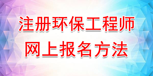 2019年福建注册环保工程师网上报名时间及方法