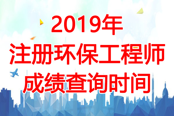 2019年湖南注册环保工程师成绩查询时间：12月31日起