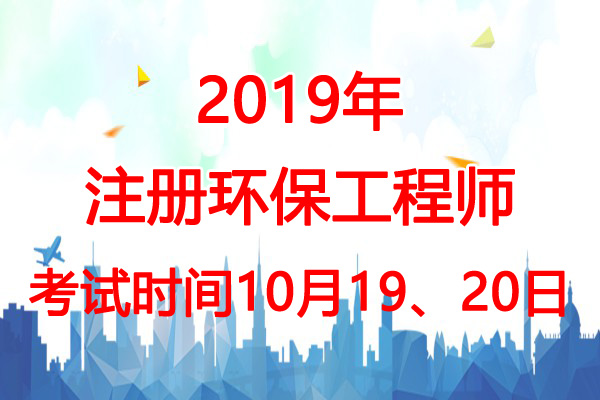 2019年浙江环保工程师考试时间：10月19、20日