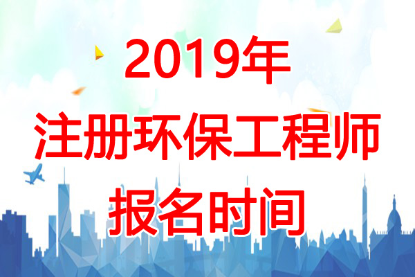 2019年新疆兵团环保工程师报名时间：8月12日-30日