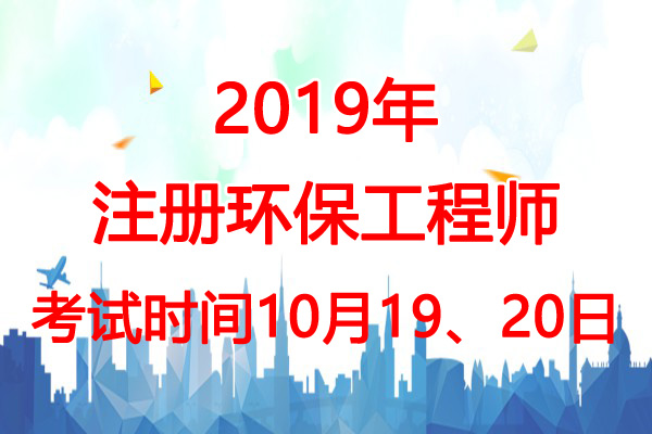 2019年吉林环保工程师考试时间：10月19、20日