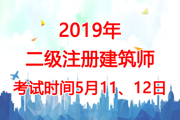 2019年湖南二级注册建筑师考试时间：5月11、12日