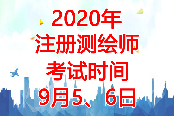 2020年重庆注册测绘师考试时间：9月5、6日