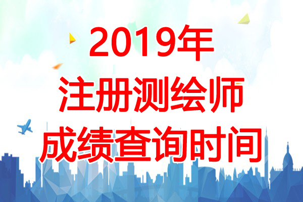 2019年重庆注册测绘师成绩查询时间：11月8日