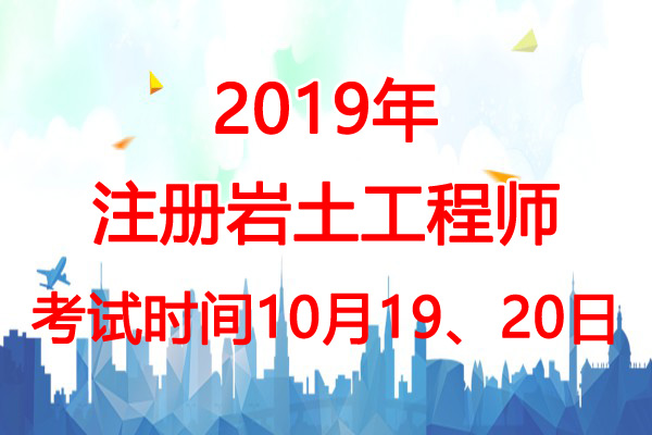 2019年安徽岩土工程师考试时间：10月19、20日