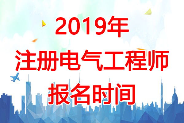 2019年吉林电气工程师报名时间：8月9日-18日