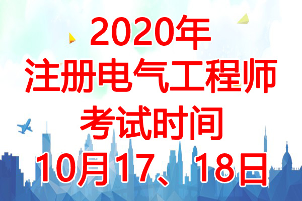 2020年黑龙江注册电气工程师考试时间：10月17、18日