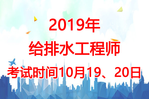 2019年黑龙江给排水工程师考试时间：10月19、20日