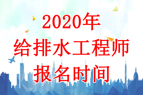 2020年天津给排水工程师报名时间：8月4日-13日