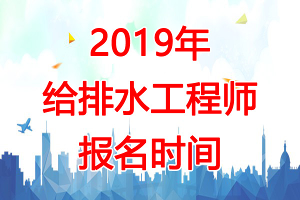 2019年河南给排水工程师报名时间：8月9日-18日