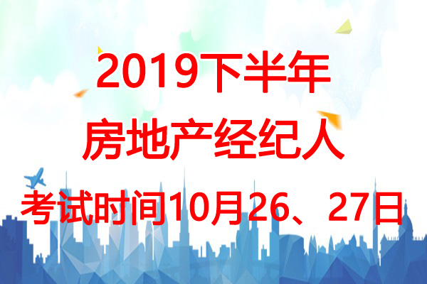 2019下半年江西房地产经纪人考试时间：10月26、27日