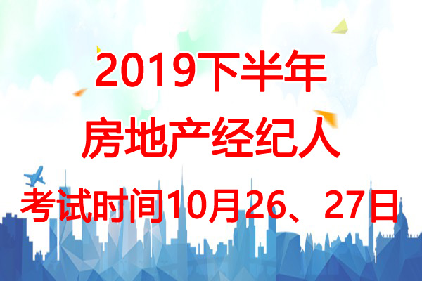 2019下半年山西房地产经纪人考试时间：10月26、27日