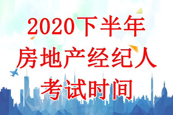 2020下半年天津房地产经纪人考试时间：10月24日-25日