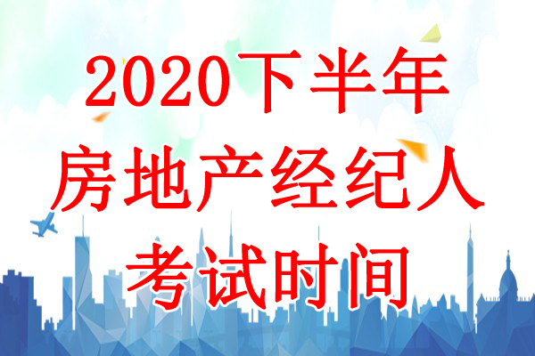 2020下半年浙江房地产经纪人考试时间：10月24日-25日