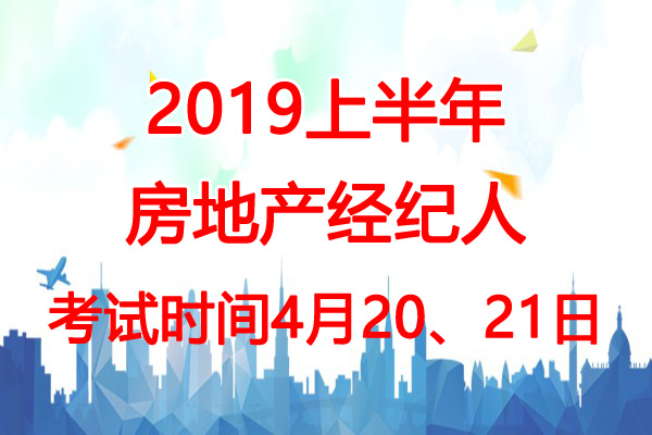 2019上半年西藏房地产经纪人考试时间：4月20、21日