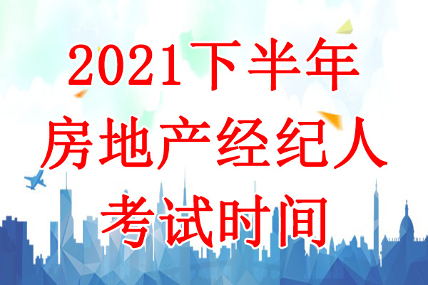 2021下半年天津房地产经纪人考试时间：10月23日-24日