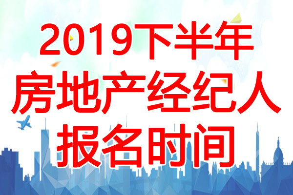 2019下半年重庆房地产经纪人报名时间：7月10日-8月20日