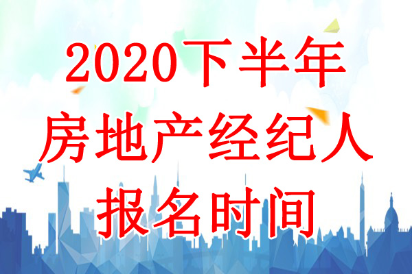 2020下半年西藏房地产经纪人报名时间：7月15日-8月10日