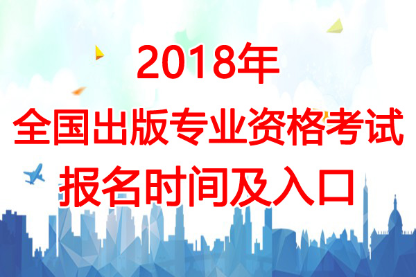 2018年西藏出版专业资格考试报名时间及入口【7月25日-8月10日】