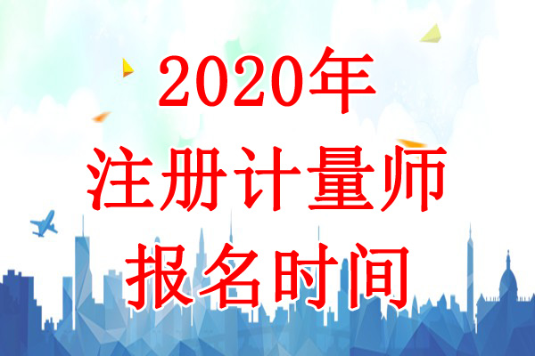 2020年天津一、二级注册计量师报名时间：8月11日-20日