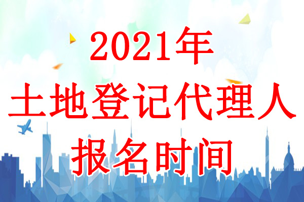 2021年山东土地登记代理人报名时间：3月1日-4月30日