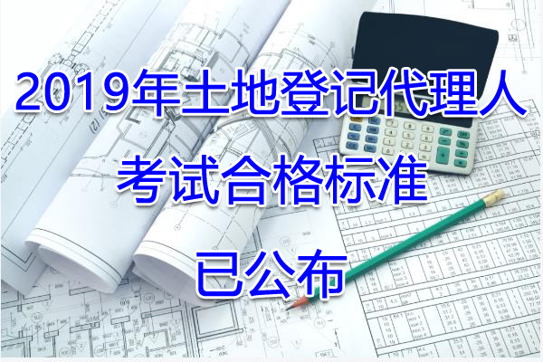 2019年安徽土地登记搭理人考试合格标准【已公布】