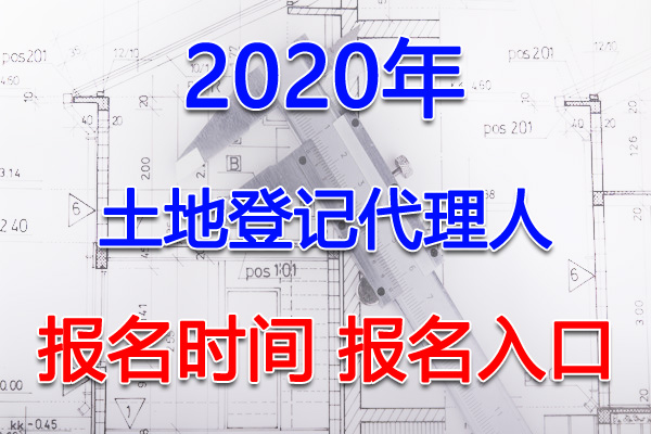 2020年吉林土地登记代理人考试报名时间及入口【3月1日-4月30日】