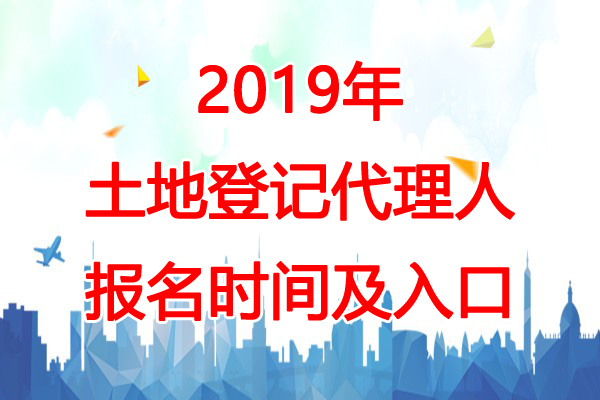 2019年贵州土地登记代理人报名时间：3月1日-4月30日
