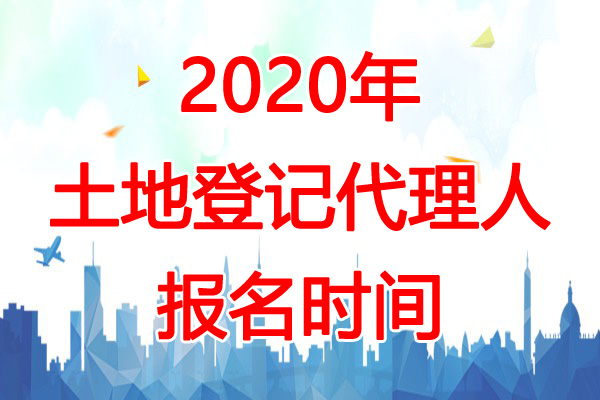 2020年广东土地登记代理人报名时间：3月1日-4月30日