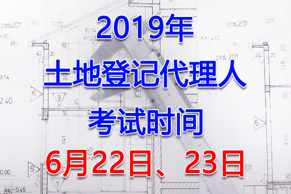 2019年湖北土地登记代理人考试时间：6月22日、23日