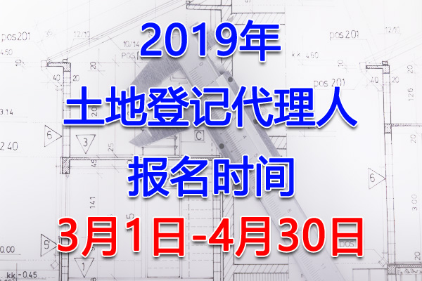 2019年湖南土地登记代理人考试报名时间及入口【3月1日-4月30日】