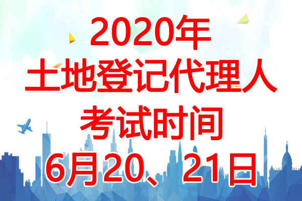 2020年河北土地登记代理人考试时间：6月20、21日