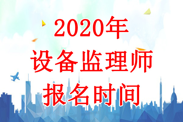 2020年青海设备监理师考试报名时间：7月10日-21日