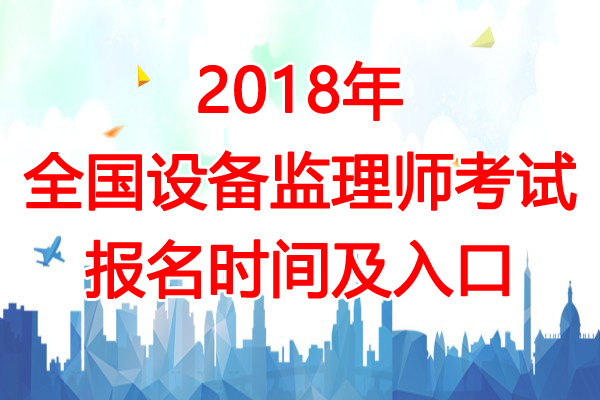 2018年天津设备监理师考试报名时间及入口【7月3日-12日】