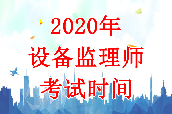 2020年江西设备监理师考试时间：9月5日、6日