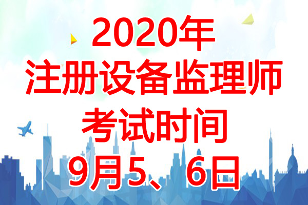 2020年山西注册设备监理师考试时间：9月5、6日