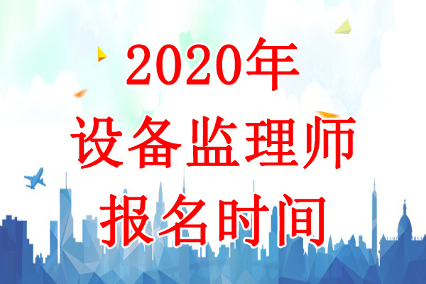 2020年新疆设备监理师考试报名时间：7月11日-25日