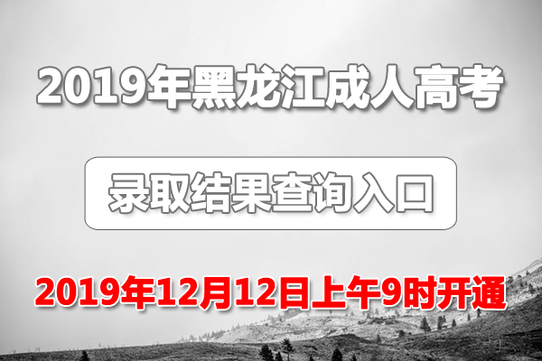 2019年黑龙江成人高考录取结果查询入口（12月12日9时已正式开通）